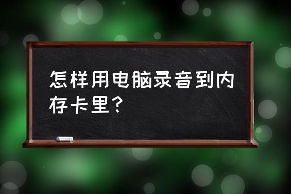 怎样录制电脑播放的音频 怎样用电脑录音到内存卡里？