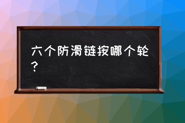 汽车防滑链必须安装4个吗 六个防滑链按哪个轮？