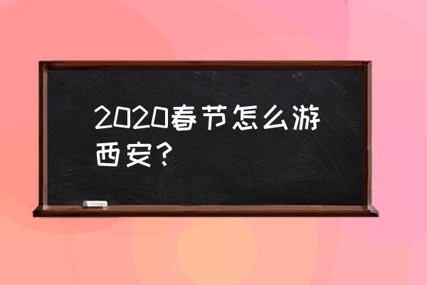 南京春节旅游3-4天攻略最佳线路 2020春节怎么游西安？