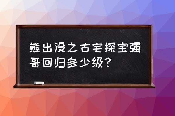 画光头强的方法 熊出没之古宅探宝强哥回归多少级？