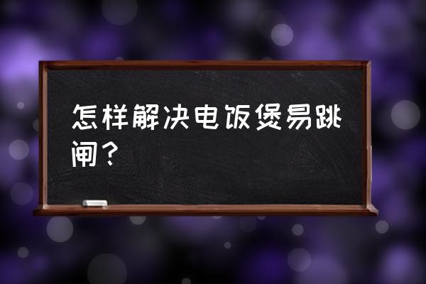 电饭煲老跳闸用什么方法解决 怎样解决电饭煲易跳闸？