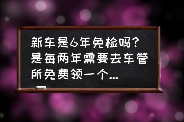 新车第二年需要去哪领年检标 新车是6年免检吗？是每两年需要去车管所免费领一个年检标志和环保标志吗？还是不需要？