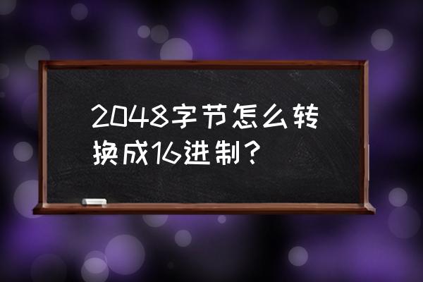 怎么打印字节为十六进制 2048字节怎么转换成16进制？