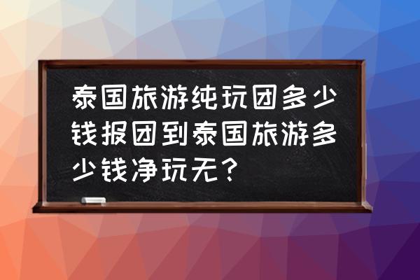 普吉岛旅游团报团 泰国旅游纯玩团多少钱报团到泰国旅游多少钱净玩无？