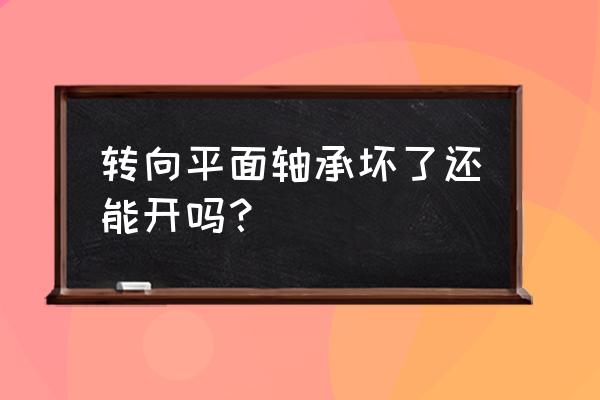 怎样判断平面轴承坏了 转向平面轴承坏了还能开吗？