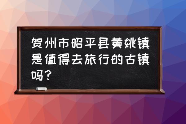 旅游新时空梦境之地香格里拉 贺州市昭平县黄姚镇是值得去旅行的古镇吗？