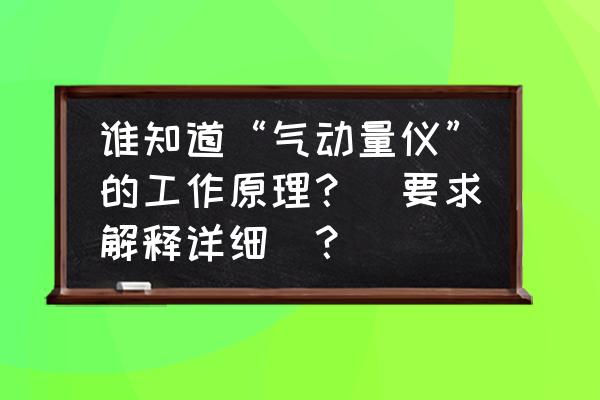 如何正确维护保养精密量具和量仪 谁知道“气动量仪”的工作原理？（要求解释详细）？