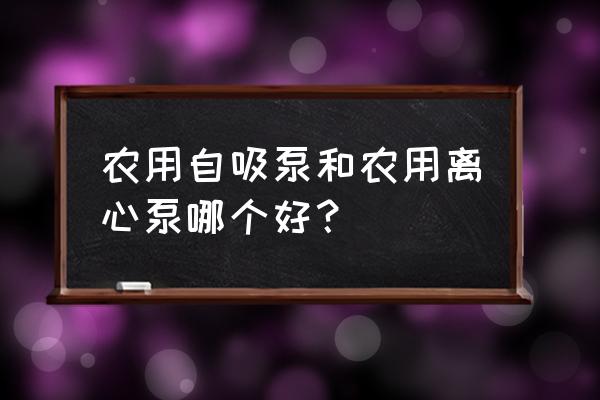 自吸泵与离心泵选择 农用自吸泵和农用离心泵哪个好？