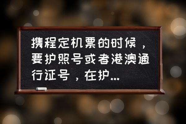 旅行证怎么购买机票 携程定机票的时候，要护照号或者港澳通行证号，在护照下面证件号一栏？