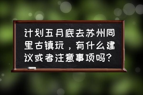 同里古镇早上玩还是晚上玩更好 计划五月底去苏州同里古镇玩，有什么建议或者注意事项吗？