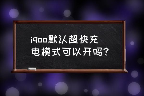 汽车默认是什么模式 iqoo默认超快充电模式可以开吗？