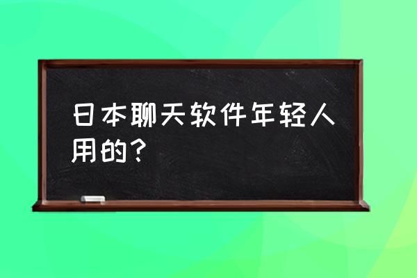 苹果app商店的账号怎么注册日本的 日本聊天软件年轻人用的？