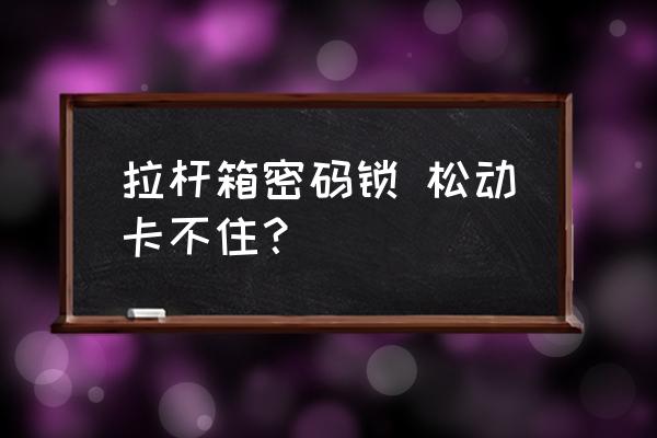 行李箱密码正确但是锁按不动 拉杆箱密码锁 松动卡不住？