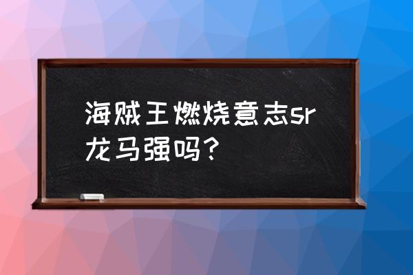 海贼王剑豪能斩出飞翔斩击吗 海贼王燃烧意志sr龙马强吗？