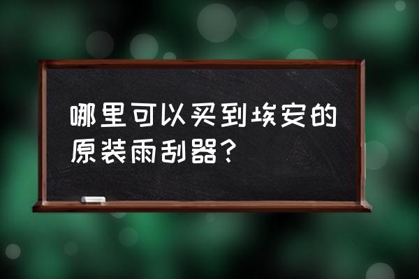 广汽新能源埃安雨刮器更换教程 哪里可以买到埃安的原装雨刮器？