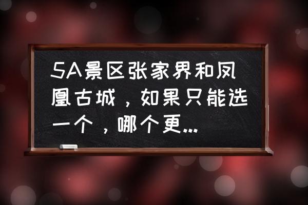 张家界旅游必去十大景点排名 5A景区张家界和凤凰古城，如果只能选一个，哪个更值得一去？