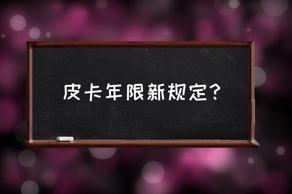 什么皮卡15年不用报废 皮卡年限新规定？