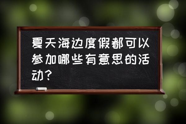 海风鸡尾酒多少钱一杯 夏天海边度假都可以参加哪些有意思的活动？