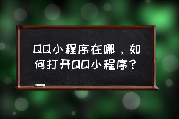 电脑上怎么打开小程序 QQ小程序在哪，如何打开QQ小程序？