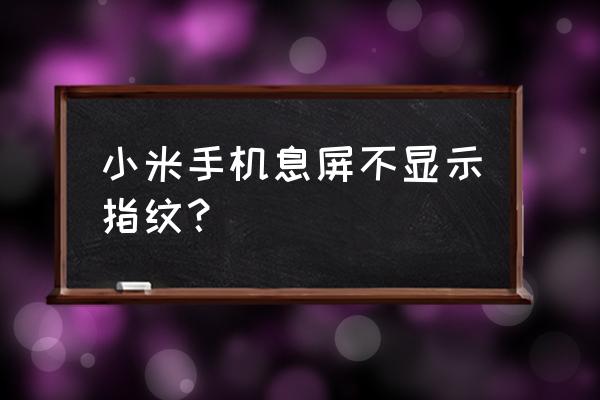 小米手机删除指纹怎么解决 小米手机息屏不显示指纹？