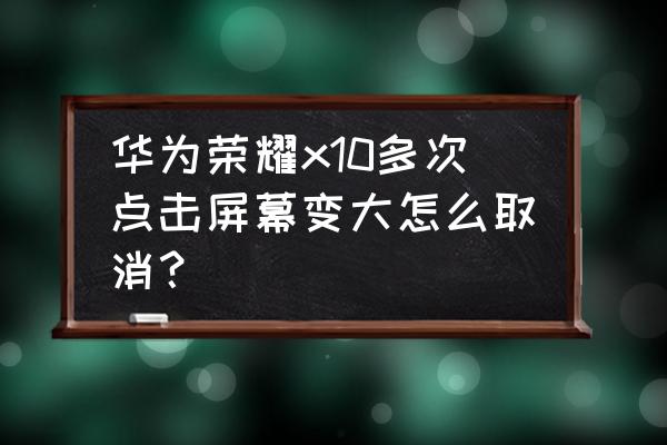 华为手机屏幕突然放大怎么恢复 华为荣耀x10多次点击屏幕变大怎么取消？