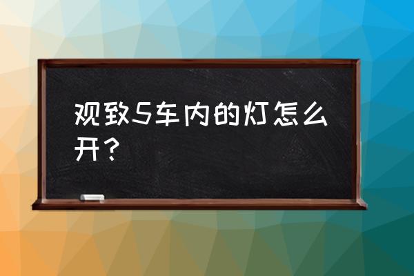 观致三大灯怎么打开 观致5车内的灯怎么开？