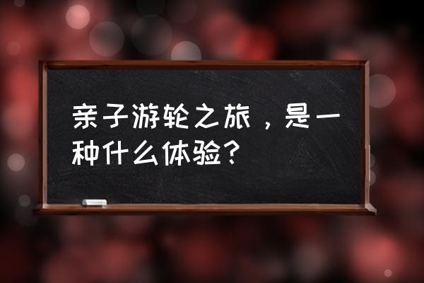 碰碰车俱乐部怎么玩 亲子游轮之旅，是一种什么体验？