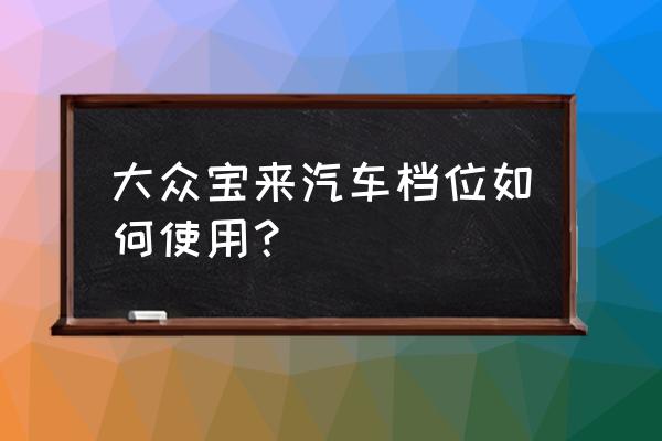 大众车的挡位图及用法 大众宝来汽车档位如何使用？