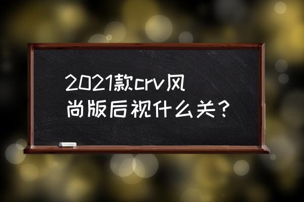 21款crv怎么设置锁车收后视镜 2021款crv风尚版后视什么关？