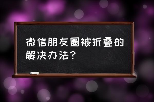 朋友圈文字加图片怎么不折叠 微信朋友圈被折叠的解决办法？