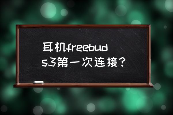 华为freebuds 3怎么连接双设备 耳机freebuds3第一次连接？