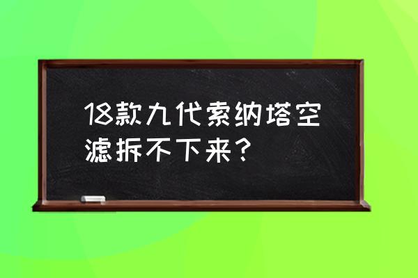 北京现代索纳塔八空调滤芯 18款九代索纳塔空滤拆不下来？