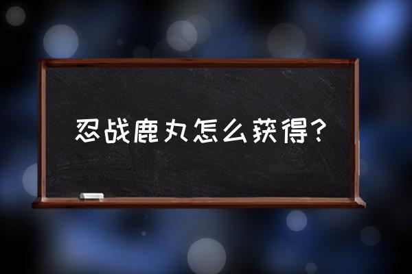 忍战鹿丸要花多少金币 忍战鹿丸怎么获得？