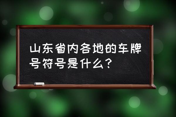 鲁h是哪里的车牌子 山东省内各地的车牌号符号是什么？