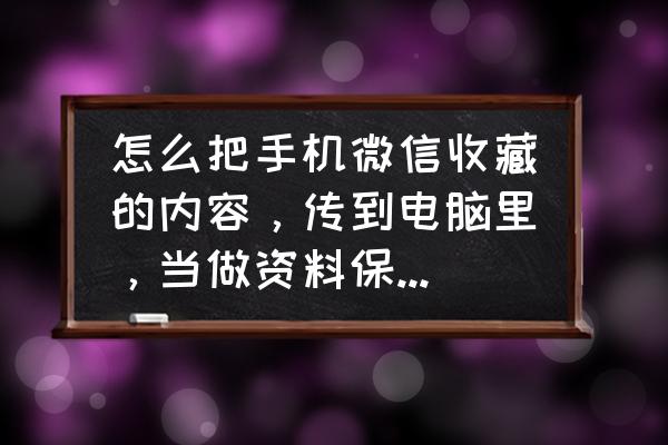 怎么把手机的收藏链接转到电脑上 怎么把手机微信收藏的内容，传到电脑里，当做资料保留下来啊？