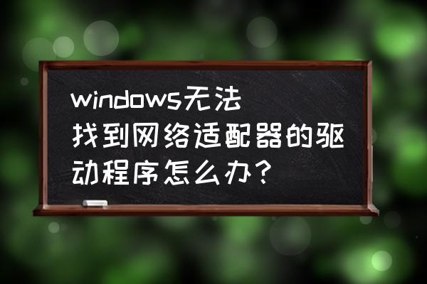 为什么我的电脑找不到显示适配器 windows无法找到网络适配器的驱动程序怎么办？