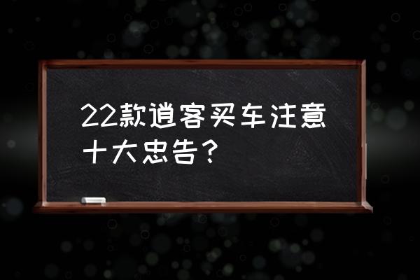 贷款买车的十大忠告 22款逍客买车注意十大忠告？