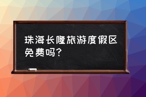 珠海附近景点哪里好玩免费的 珠海长隆旅游度假区免费吗？