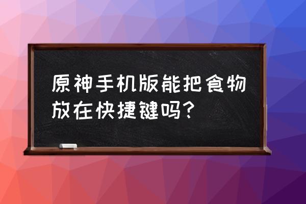 原神里的食物怎么做 原神手机版能把食物放在快捷键吗？