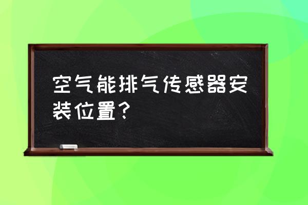 汽车空气传感器在汽车哪个地方 空气能排气传感器安装位置？