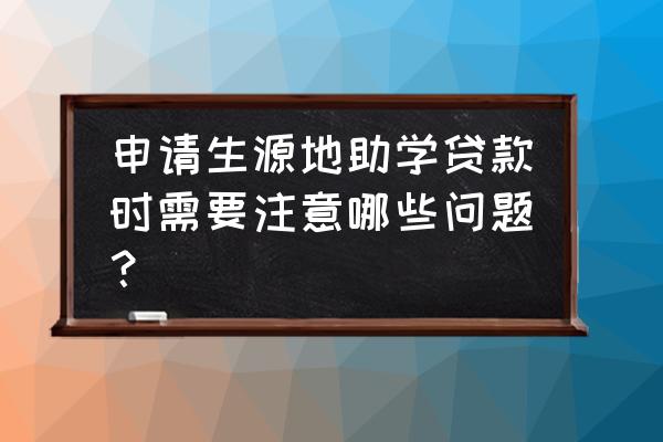 贷款需要注意的问题 申请生源地助学贷款时需要注意哪些问题？