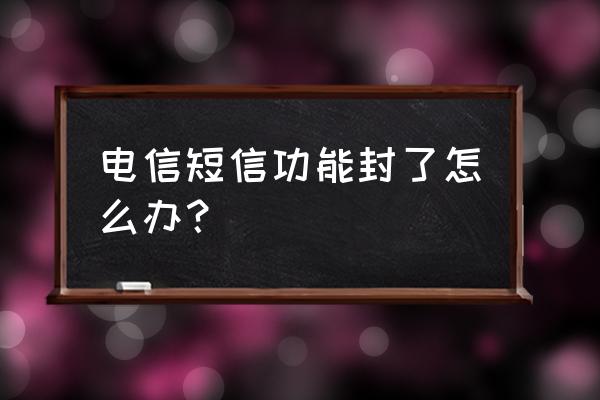 如何解除电信屏蔽网站 电信短信功能封了怎么办？