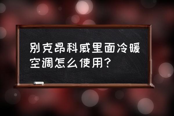 别克空调制冷怎么开 别克昂科威里面冷暖空调怎么使用？