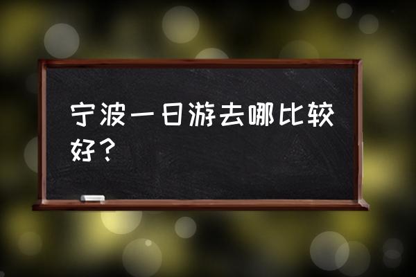 宁波旅游景点一日游哪里最好玩 宁波一日游去哪比较好？