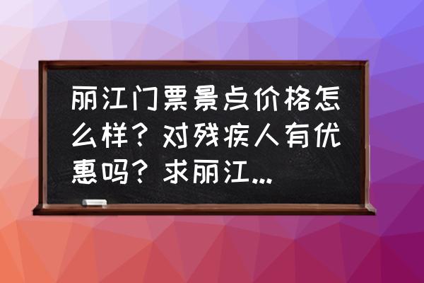 丽江景点旅游攻略图片大全大图 丽江门票景点价格怎么样？对残疾人有优惠吗？求丽江旅游各种攻略哈！哪些景点来丽江必去的？谢谢？