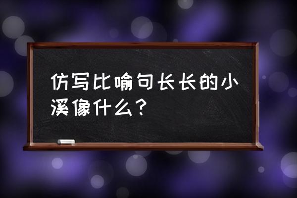 小溪流水怎么比喻 仿写比喻句长长的小溪像什么？