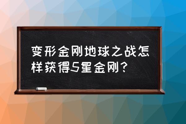 变形金刚地球之战无敌版下载教程 变形金刚地球之战怎样获得5星金刚？