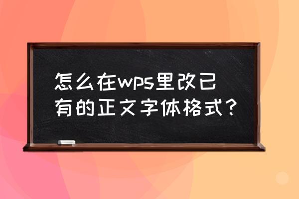 wps怎样修改图片里面的文字啊 怎么在wps里改已有的正文字体格式？