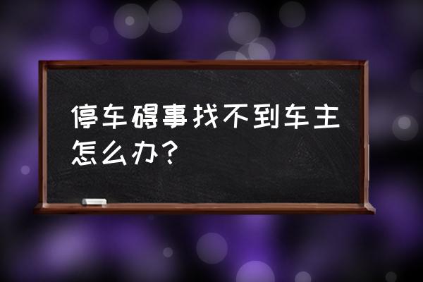 联系不到车主要他挪车怎么办 停车碍事找不到车主怎么办？