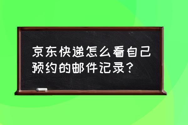 京东怎么查找可以预约的商品 京东快递怎么看自己预约的邮件记录？